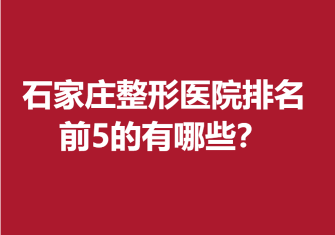 石家庄整形医院排名前5的有哪些？多家靠谱医院入选