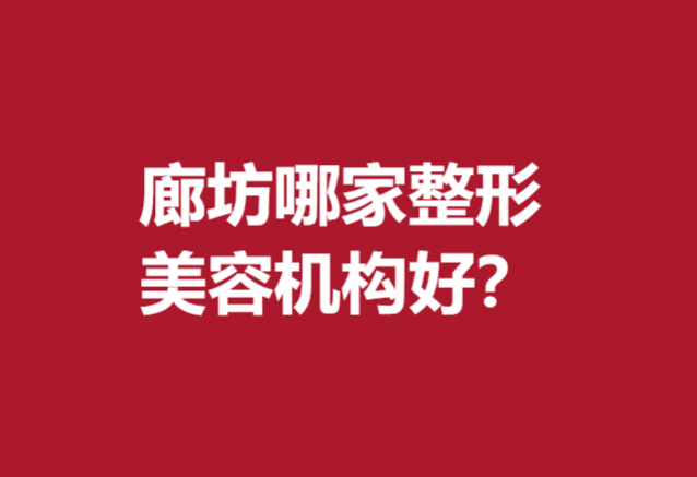廊坊哪家整形美容机构好？维恩、艾美等机构值得信赖