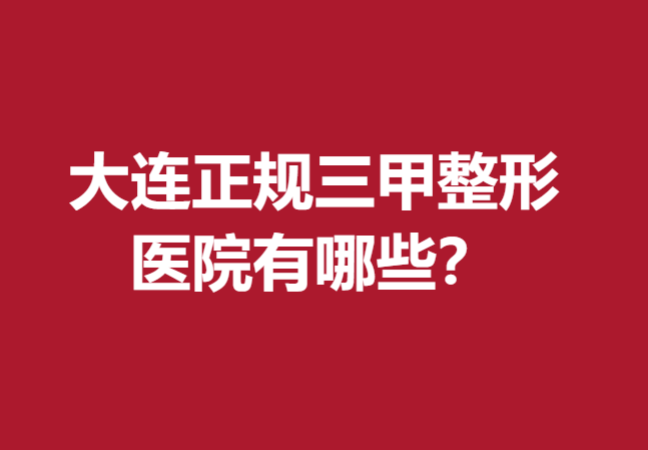 大连正规三甲整形医院有哪些？科美、医美汇等火热来袭
