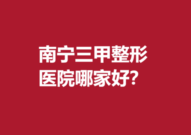 南宁三甲整形医院哪家好？想变美选择这5家医院