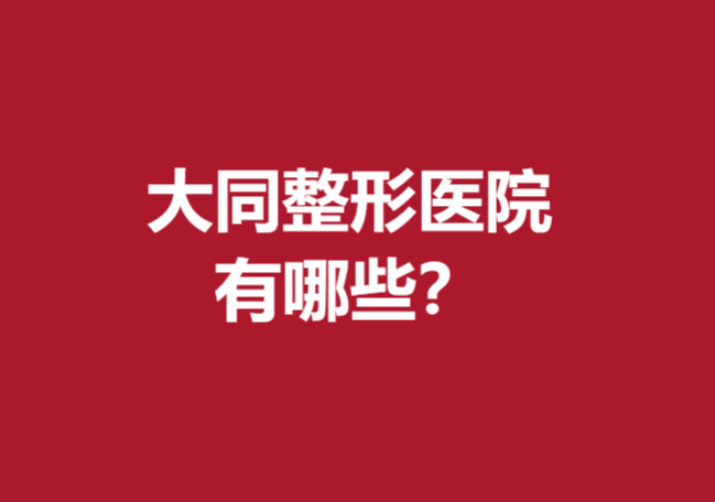 大同整形医院有哪些？美神、雨轩等新晋前5强