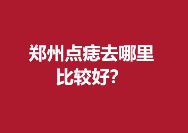 郑州点痣去哪里比较好？张朝蕾、蒂尔美等靠谱反馈好