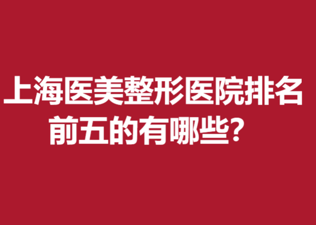 上海医美整形医院排名前五的有哪些？玫瑰、艺星等排在前列