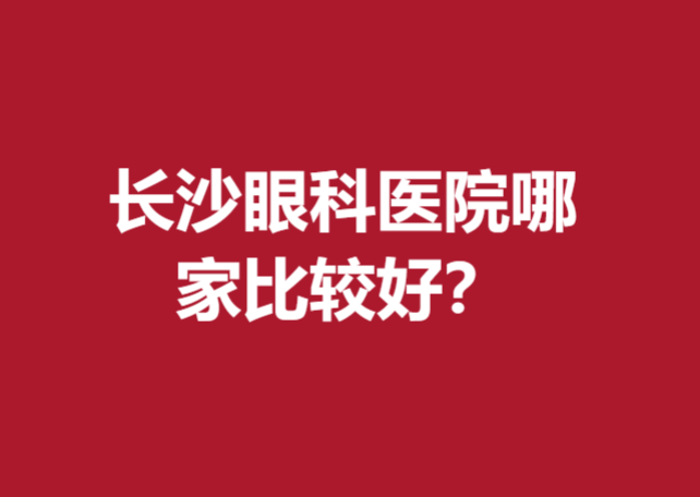 长沙眼科医院哪家比较好？这几家医院放心选