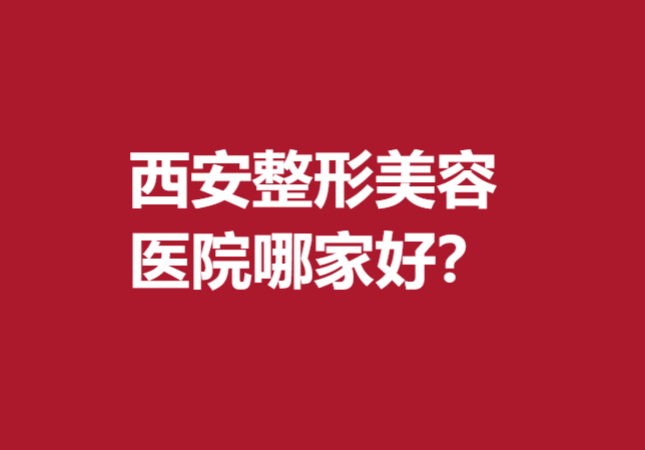 西安整形美容医院哪家好？前5家名单公布了