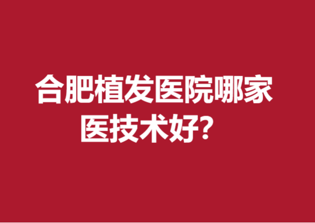合肥植发医院哪家医技术好？华美、曙光等医院实力强