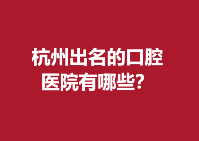 杭州出名的口腔医院有哪些？下面5家医院规模比较大