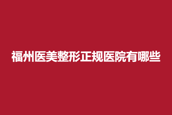 福州医美整形正规医院有哪些？优质医院信息名单公布了