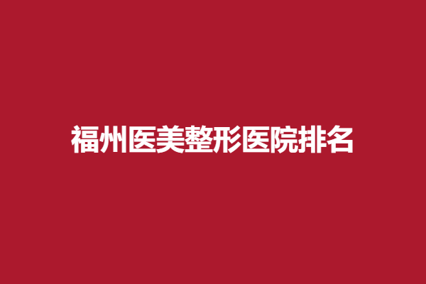 福州医美整形医院排名出炉，海峡、伽禾伽美值得信赖