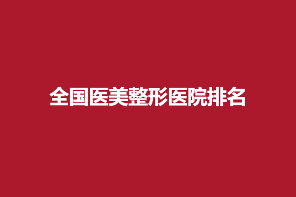 全国医美整形医院排名如何？精选成都\重庆\上海技术强突出的强院
