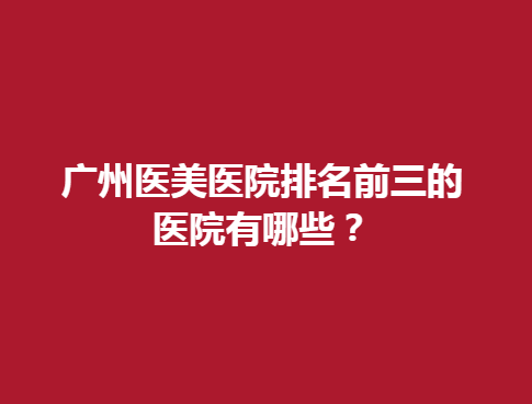 广州医美医院排名前三的医院有哪些？丽尚、今生等实力强横