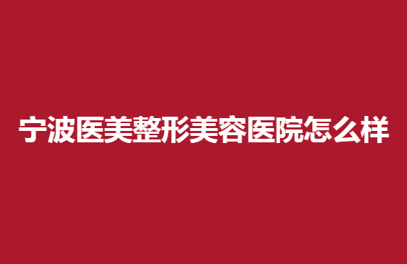 宁波医美整形美容医院怎么样？这几家医院比较正规