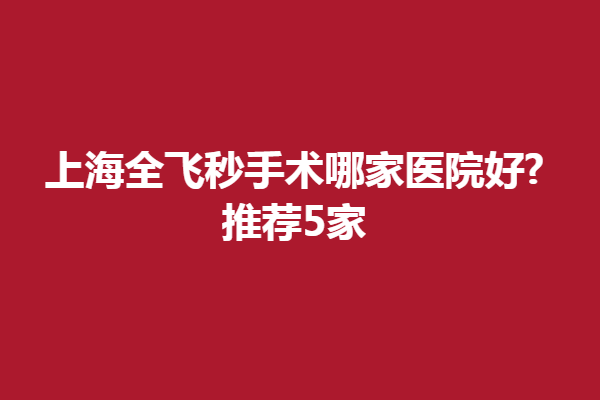 上海全飞秒手术哪家医院好?推荐5家,上海眼科知名医院对比