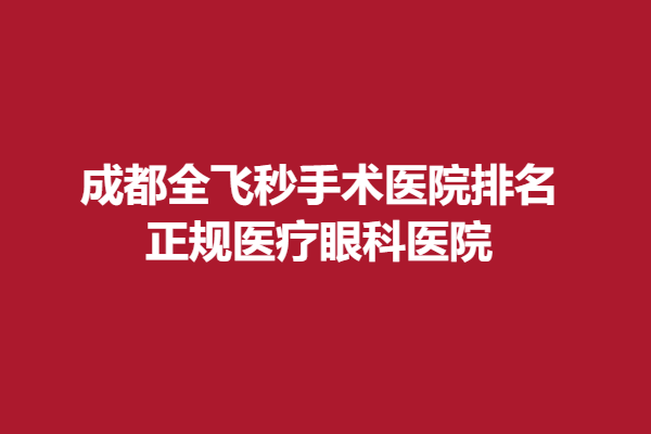 成都全飞秒手术医院排名 正规医疗眼科医院 华厦、普瑞眼科推荐