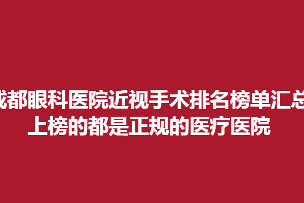 成都眼科医院近视手术排名榜单汇总!上榜的都是正规的医疗医院