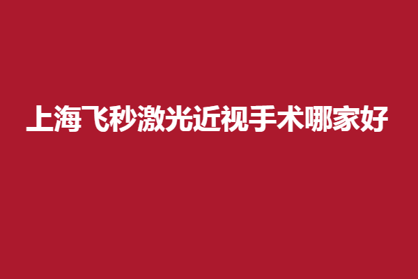 上海飞秒激光近视手术哪家好?上海做全飞秒/半飞秒好的有希玛、普瑞...
