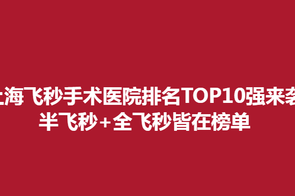 上海飞秒手术医院排名TOP10强来袭,半飞秒+全飞秒皆在榜单
