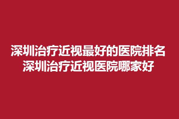 深圳调节近视好的医院排名，深圳调节近视医院哪家好 ？悦瞳眼科上榜！