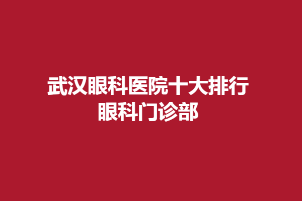 武汉眼科医院十大排行,眼科门诊部-武汉悦瞳、武汉普瑞