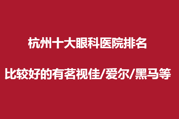 杭州十大眼科医院排名,比较好的有茗视佳/爱尔/黑马等,