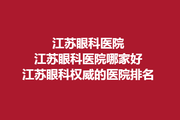 江苏眼科医院_江苏眼科医院哪家好_江苏眼科的医院排名