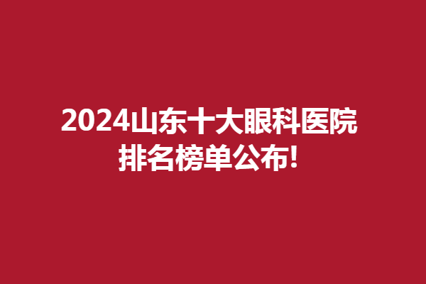2024山东十大眼科医院排名榜单公布!青岛新视界眼科医院