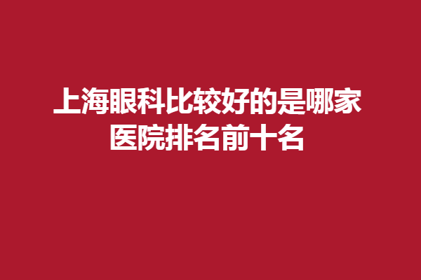 上海眼科比较好的是哪家？医院排名前十名：新视界、和平眼科等~