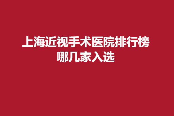 上海近视手术医院排行榜，哪几家入选？有上海和平眼科、上海医大眼科