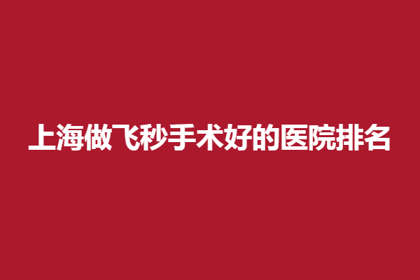 上海做飞秒手术好的眼科医院排名:新视界/和平眼科做飞秒手术口碑好