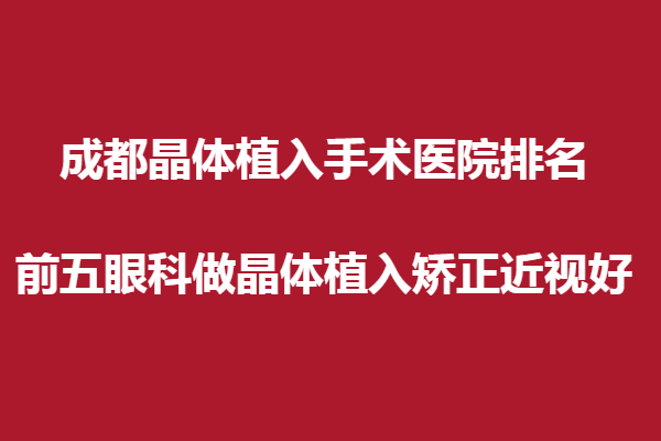 成都晶体植入手术眼科医院排名,前五眼科做晶体植入矫正近视好