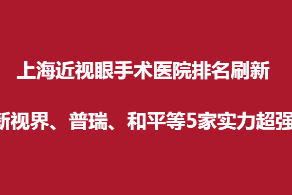 上海近视眼手术眼科医院排名刷新,新视界、普瑞、和平等5家实力超强