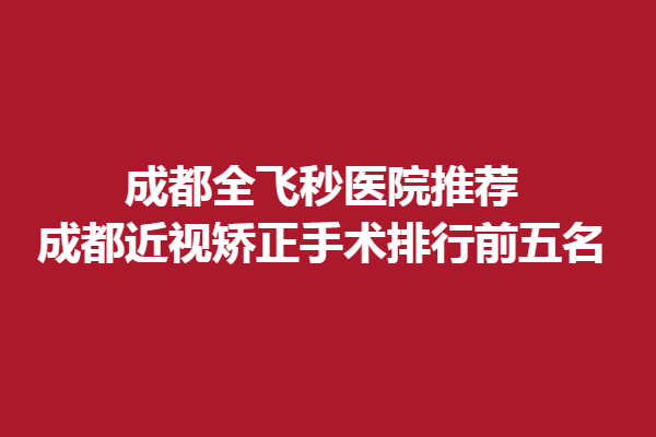 成都全飞秒医院推荐-成都近视矫正手术排行前五名，精选睛彩、英华