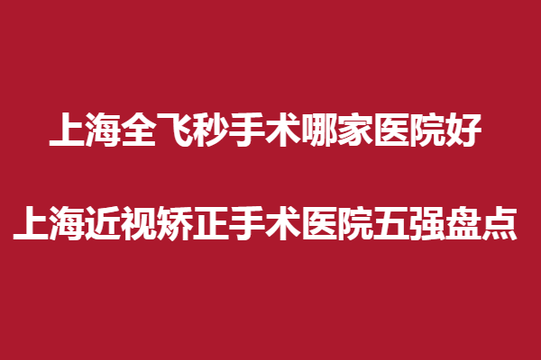 上海全飞秒手术哪家眼科医院好?上海近视矫正手术医院五强盘点。瑞东医院太学眼科、和平眼科