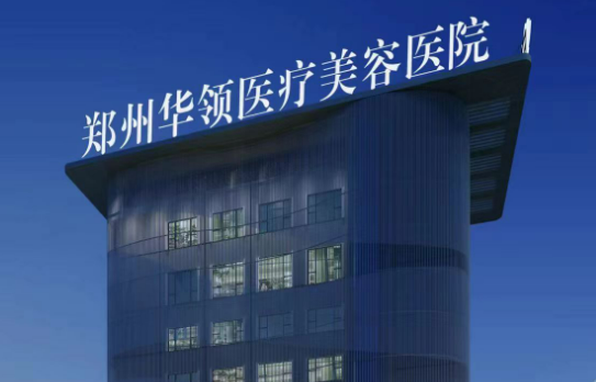 郑州华领医疗美容医院收费及口碑、技术优势同步查看！