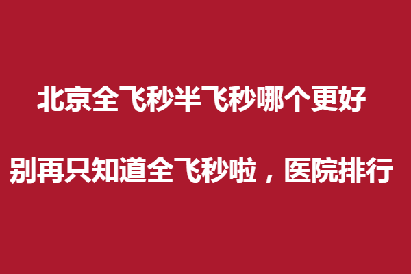 北京全做飞秒半飞秒哪个更好?别再只知道全飞秒啦，医院排行