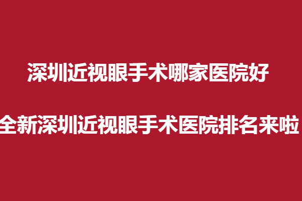 深圳近视眼手术哪家医院好?全新深圳近视眼手术医院排名来啦！