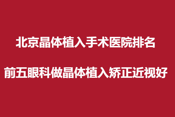 北京晶体植入手术医院排名,前五眼科做晶体植入矫正近视好