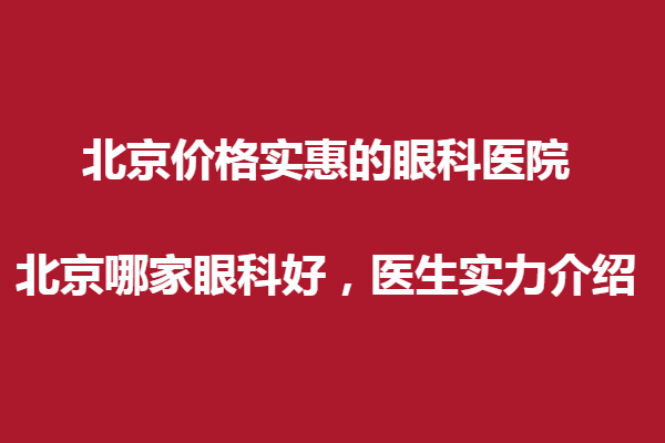 北京价格实惠的眼科医院，北京哪家眼科好，医生实力介绍？