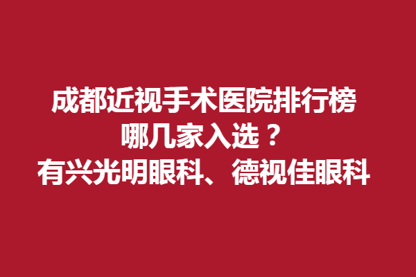 成都近视手术医院排行榜，哪几家入选？有兴光明眼科、德视佳眼科