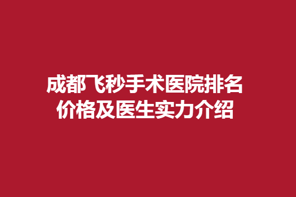 成都飞秒手术医院排名，价格及医生实力介绍