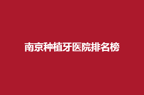 南京种植牙医院排名榜如何？雅度、英博通通不错