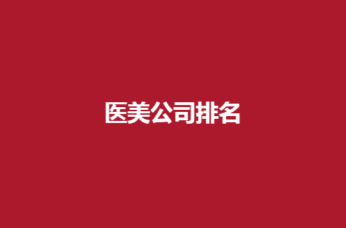 医美医院排名全国名单分享，一览实力强医院