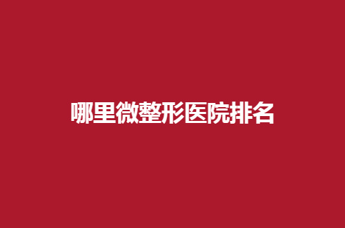 哪里微整形医院排名好？全国排名已经揭晓了