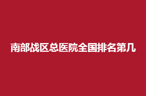 南部战区总医院全国排名第几？来看详情分析吧