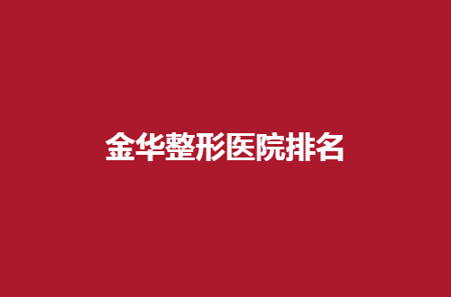 金华整形医院排名揭晓了，丽都、瑞丽均表现不错