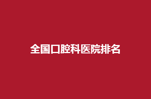 全国口腔科医院排名前五揭晓，来看入围名单吧！