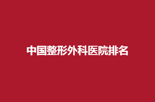 中国整形外科医院排名公布，探究实力派医院