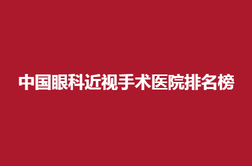 中国眼科近视手术医院排名榜更新了，多家医院带你了解