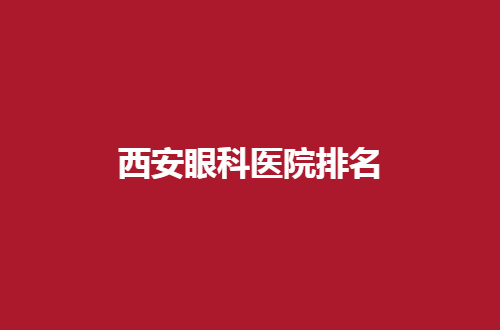西安眼科医院排名2024新发表，公立与私立都可信服