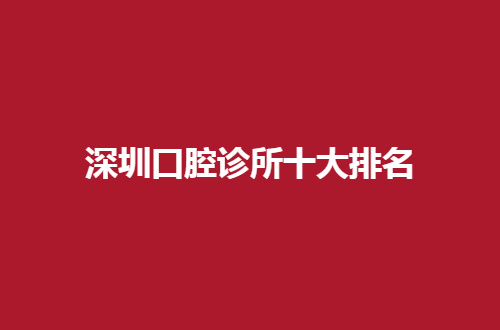 深圳口腔诊所十大排名公布了，美奥口腔在内有介绍